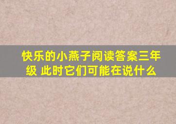 快乐的小燕子阅读答案三年级 此时它们可能在说什么